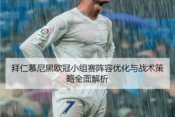 拜仁慕尼黑欧冠小组赛阵容优化与战术策略全面解析 - 6686 SPORTS
